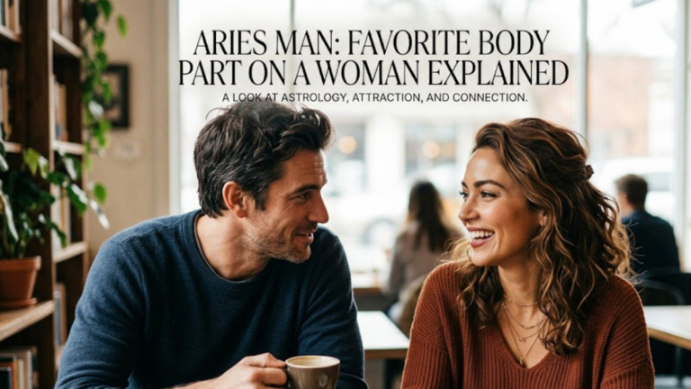 Aries Man Favorite Body Part on a Woman Explained